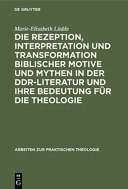E-Book (pdf) Die Rezeption, Interpretation und Transformation biblischer Motive und Mythen in der DDR-Literatur und ihre Bedeutung für die Theologie von Marie-Elisabeth Lüdde