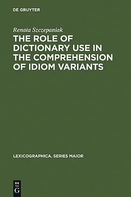 E-Book (pdf) The Role of Dictionary Use in the Comprehension of Idiom Variants von Renata Szczepaniak