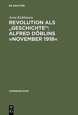 E-Book (pdf) Revolution als &quot;Geschichte&quot;: Alfred Döblins »November 1918« von Anne Kuhlmann