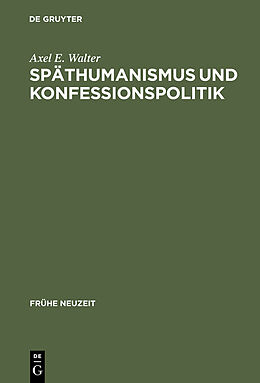 E-Book (pdf) Späthumanismus und Konfessionspolitik von Axel E. Walter
