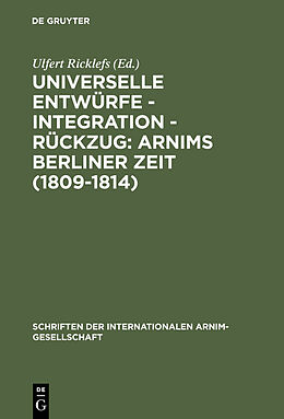 E-Book (pdf) Universelle Entwürfe - Integration - Rückzug: Arnims Berliner Zeit (1809-1814) von 