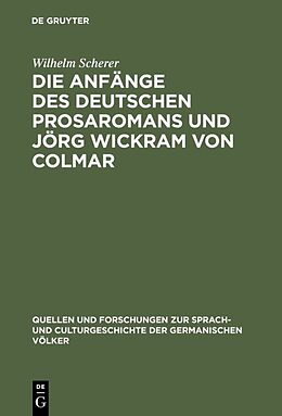 Fester Einband Die Anfänge des deutschen Prosaromans und Jörg Wickram von Colmar von Wilhelm Scherer