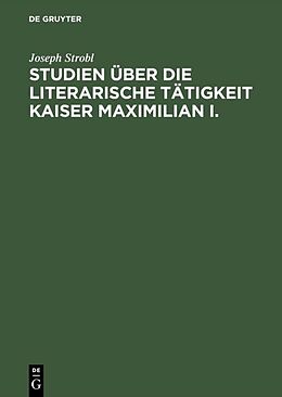 Fester Einband Studien über die literarische Tätigkeit Kaiser Maximilian I. von Joseph Strobl