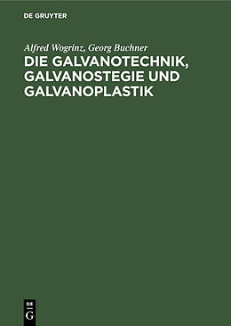 Fester Einband Die Galvanotechnik, Galvanostegie und Galvanoplastik von Alfred Wogrinz, Georg Buchner