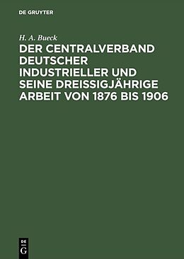 Fester Einband Der Centralverband Deutscher Industrieller und seine dreißigjährige Arbeit von 1876 bis 1906 von H. A. Bueck