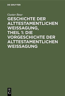 Fester Einband Geschichte der alttestamentlichen Weissagung, Theil 1: Die Vorgeschichte der alttestamentlichen Weissagung von Gustav Baur