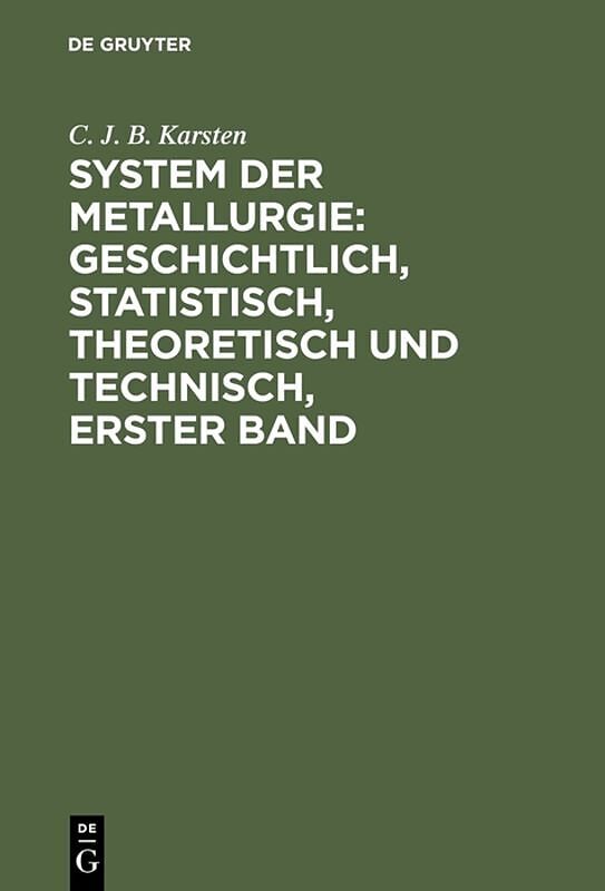 System der Metallurgie: geschichtlich, statistisch, theoretisch und technisch, Erster Band