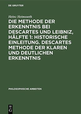 Fester Einband Die Methode der Erkenntnis bei Descartes und Leibniz, Hälfte 1: Historische Einleitung. Descartes Methode der klaren und deutlichen Erkenntnis von Heinz Heimsoeth
