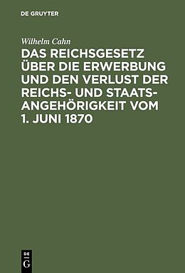 Fester Einband Das Reichsgesetz über die Erwerbung und den Verlust der Reichs- und Staatsangehörigkeit vom 1. Juni 1870 von Wilhelm Cahn