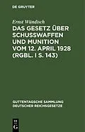 E-Book (pdf) Das Gesetz über Schusswaffen und Munition vom 12. April 1928 (RGBl. I S. 143) von Ernst Wündisch