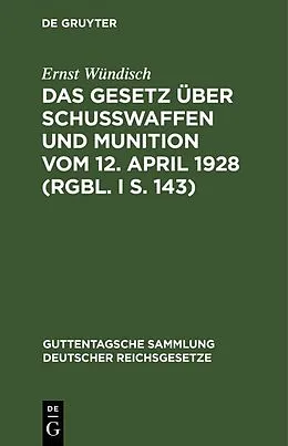 E-Book (pdf) Das Gesetz über Schusswaffen und Munition vom 12. April 1928 (RGBl. I S. 143) von Ernst Wündisch