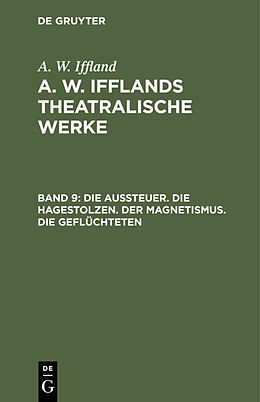 E-Book (pdf) A. W. Iffland: A. W. Ifflands theatralische Werke / Die Aussteuer. Die Hagestolzen. Der Magnetismus. Die Geflüchteten von A. W. Iffland