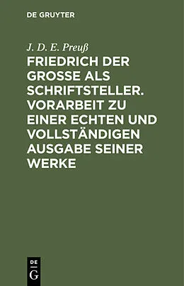 E-Book (pdf) Friedrich der Große als Schriftsteller. Vorarbeit zu einer echten und vollständigen Ausgabe seiner Werke von J. D. E. Preuß