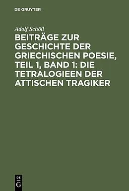 E-Book (pdf) Beiträge zur Geschichte der griechischen Poesie, Teil 1, Band 1: Die Tetralogieen der attischen Tragiker von Adolf Schöll