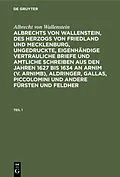 E-Book (pdf) Albrechts von Wallenstein, des Herzogs von Friedland und Mecklenburg, ungedruckte, eigenhändige vertrauliche Briefe und amtliche Schreiben aus den Jahren 1627 bis 1634 an Arnim (v. Arnimb), Aldringer, Gallas, Piccolomini und andere Fürsten und Feldher. Tei von Albrecht Wenzel Eusebius Wallenstein