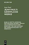 PDF Dritte Lieferung. Dritter Band: Blumen-, Frucht- und Dornenstücke oder Ehestand, Tod und Hochzeit des Armenadvokaten F. St. Siebenkäs von Jean Paul