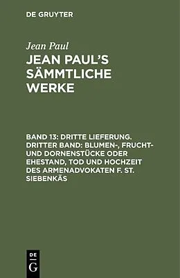 PDF Dritte Lieferung. Dritter Band: Blumen-, Frucht- und Dornenstücke oder Ehestand, Tod und Hochzeit des Armenadvokaten F. St. Siebenkäs von Jean Paul