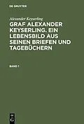 PDF Graf Alexander Keyserling. Ein Lebensbild aus seinen Briefen und Tagebüchern. Band 1 von Alexander Keyserling