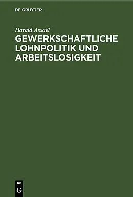 PDF Gewerkschaftliche Lohnpolitik und Arbeitslosigkeit von Harald Assaël