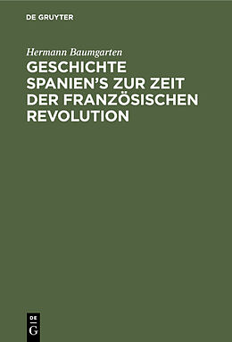 E-Book (pdf) Geschichte Spanien's zur Zeit der französischen Revolution von Hermann Baumgarten