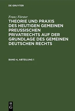 E-Book (pdf) Theorie und Praxis des heutigen gemeinen preußischen Privatrechts auf der Grundlage des gemeinen deutschen Rechts. Band 4, Abteilung 1 von Franz Förster