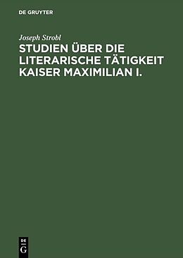 E-Book (pdf) Studien über die literarische Tätigkeit Kaiser Maximilian I. von Joseph Strobl