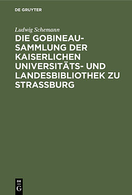 E-Book (pdf) Die Gobineau-Sammlung der Kaiserlichen Universitäts- und Landesbibliothek zu Straßburg von Ludwig Schemann