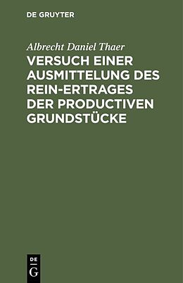 E-Book (pdf) Versuch einer Ausmittelung des Rein-Ertrages der productiven Grundstücke von Albrecht Daniel Thaer