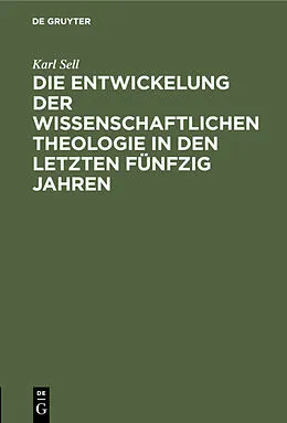 E-Book (pdf) Die Entwickelung der wissenschaftlichen Theologie in den letzten fünfzig Jahren von Karl Sell