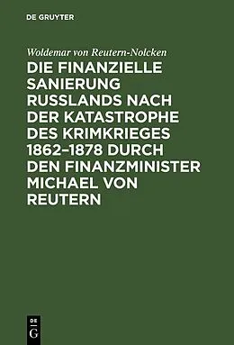 E-Book (pdf) Die finanzielle Sanierung Rußlands nach der Katastrophe des Krimkrieges 18621878 durch den Finanzminister Michael von Reutern von Woldemar von Reutern-Nolcken