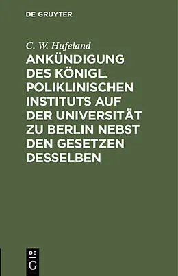 PDF Ankündigung des Königl. Poliklinischen Instituts auf der Universität zu Berlin nebst den Gesetzen desselben von C. W. Hufeland