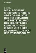 E-Book (pdf) Die allgemeine christliche Kirche oder das Prinzip der Reformation zur Feststellung des Begriffs der Evangelischen Kirche und ihrer Beziehung zu Staat und Wissenschaft von E. W. Klee