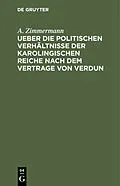 E-Book (pdf) Ueber die politischen Verhältnisse der karolingischen Reiche nach dem Vertrage von Verdun von A. Zimmermann