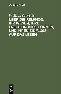 E-Book (pdf) Über die Religion, ihr Wesen, ihre Erscheinungsformen, und ihren Einfluß auf das Leben von W. M. L. de Wette
