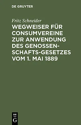 E-Book (pdf) Wegweiser für Consumvereine zur Anwendung des Genossenschafts-Gesetzes vom 1. Mai 1889 von Fritz Schneider