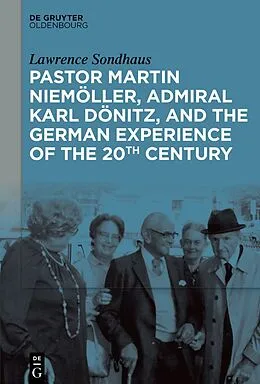 E-Book (epub) Pastor Martin Niemöller, Admiral Karl Dönitz, and the German Experience of the 20th Century von Lawrence Sondhaus