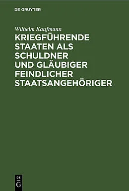 E-Book (pdf) Kriegführende Staaten als Schuldner und Gläubiger feindlicher Staatsangehöriger von Wilhelm Kaufmann