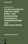 E-Book (pdf) Die Reichsgesetzgebung über Münz- und Bankwesen, Papiergeld, Prämienpapiere und Reichsanleihen von Richard Koch