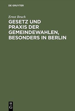 E-Book (pdf) Gesetz und Praxis der Gemeindewahlen, besonders in Berlin von Ernst Bruch