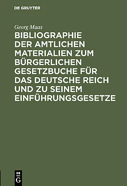E-Book (pdf) Bibliographie der amtlichen Materialien zum Bürgerlichen Gesetzbuche für das deutsche Reich und zu seinem Einführungsgesetze von Georg Maas