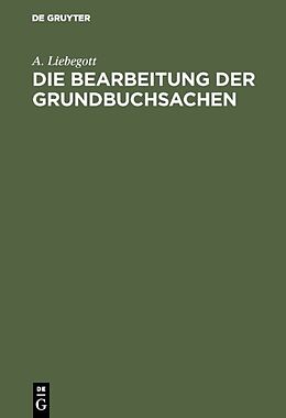 E-Book (pdf) Die Bearbeitung der Grundbuchsachen von A. Liebegott