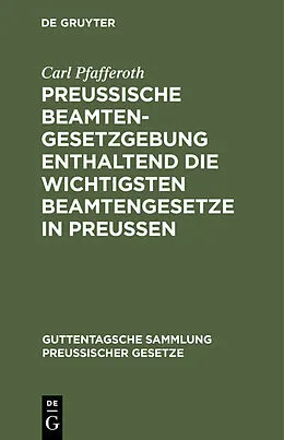 E-Book (pdf) Preussische Beamten-Gesetzgebung enthaltend die wichtigsten Beamtengesetze in Preussen von Carl Pfafferoth