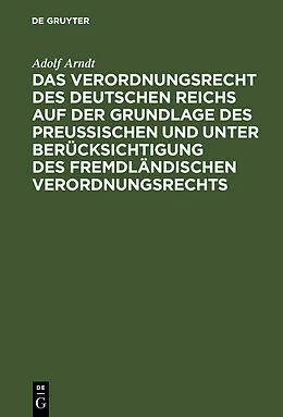 PDF Das Verordnungsrecht des Deutschen Reichs auf der Grundlage des Preußischen und unter Berücksichtigung des fremdländischen Verordnungsrechts von Adolf Arndt