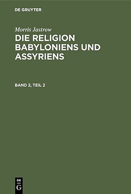 E-Book (pdf) Morris Jastrow: Die Religion Babyloniens und Assyriens / Morris Jastrow: Die Religion Babyloniens und Assyriens. Band 2, Teil 2 von Morris Jastrow