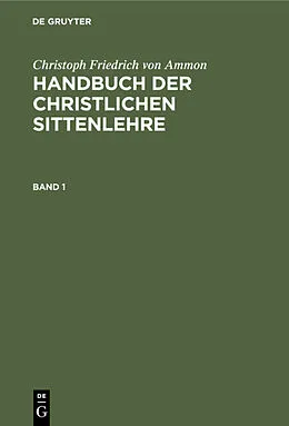 E-Book (pdf) Handbuch der christlichen Sittenlehre. Band 1 von Christoph Friedrich Von Ammon