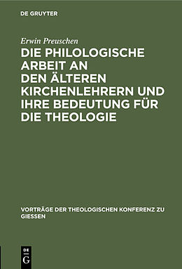 E-Book (pdf) Die philologische Arbeit an den älteren Kirchenlehrern und ihre Bedeutung für die Theologie von Erwin Preuschen