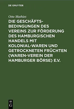 E-Book (pdf) Die Geschäftsbedingungen des Vereins zur Förderung des Hamburgischen Handels mit Kolonialwaren und getrockneten Früchten (Waren-Verein der Hamburger Börse) e.V. von Otto Mathies