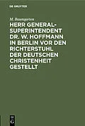E-Book (pdf) Herr Generalsuperintendent Dr. W. Hoffmann in Berlin vor den Richterstuhl der deutschen Christenheit gestellt von M. Baumgarten