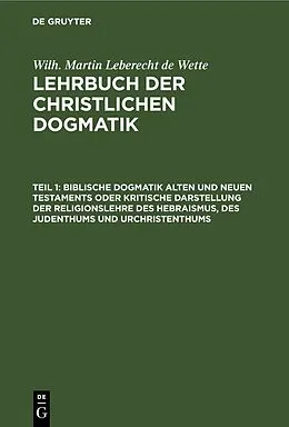PDF Biblische Dogmatik Alten und Neuen Testaments Oder kritische Darstellung der Religionslehre des Hebraismus, des Judenthums und Urchristenthums von Wilhelm Martin Leberecht Wette