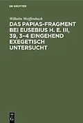 E-Book (pdf) Das Papias-Fragment bei Eusebius H. E. III, 39, 34 eingehend exegetisch untersucht von Wilhelm Weiffenbach